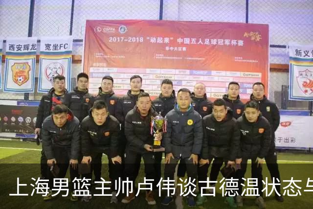 上海男篮主帅卢伟谈古德温状态与球队胜利因素