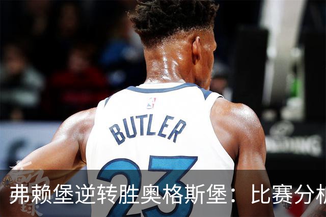 弗赖堡逆转胜奥格斯堡：比赛分析与进程概述