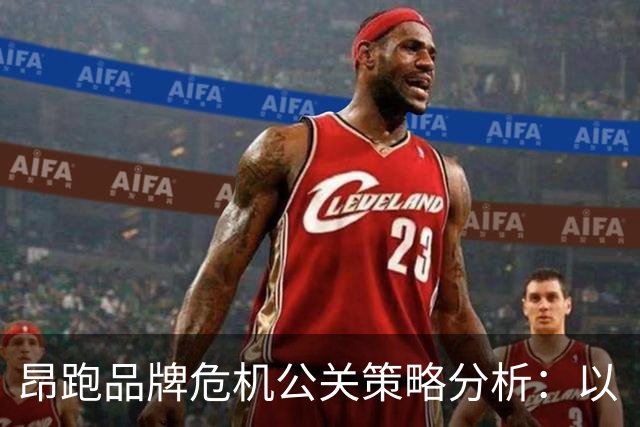 昂跑品牌危机公关策略分析：以“单区删除”应对挑战